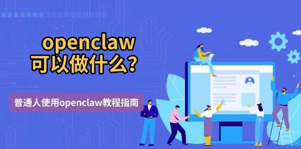 openclaw可以做什么?普通人使用openclaw教程指南 openclaw可以做什么?普通人使用openclaw教程指南