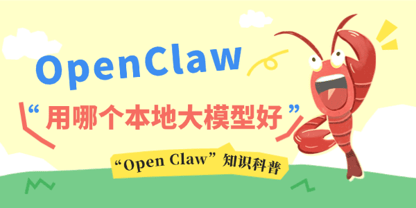 OpenClaw用哪个本地大模型好 OpenClaw用哪个本地大模型好