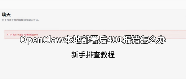 OpenClaw本地部署后401报错怎么办?新手排查教程 OpenClaw本地部署后401报错怎么办?新手排查教程