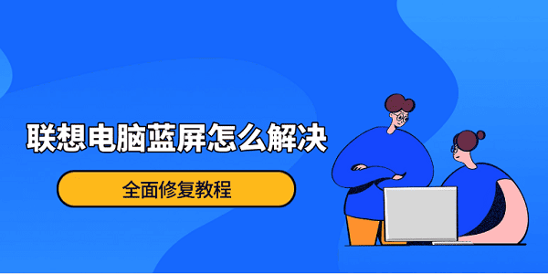 联想电脑蓝屏怎么解决?全面修复教程 联想电脑蓝屏怎么解决?全面修复教程