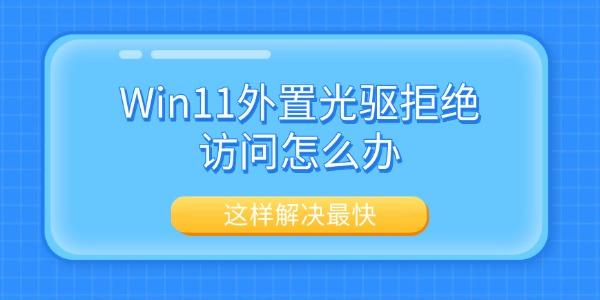 Win11外置光驱拒绝访问怎么办 这样解决最快 Win11外置光驱拒绝访问怎么办 这样解决最快