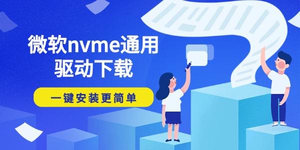 微软nvme通用驱动下载 一键安装更简单 微软nvme通用驱动下载 一键安装更简单