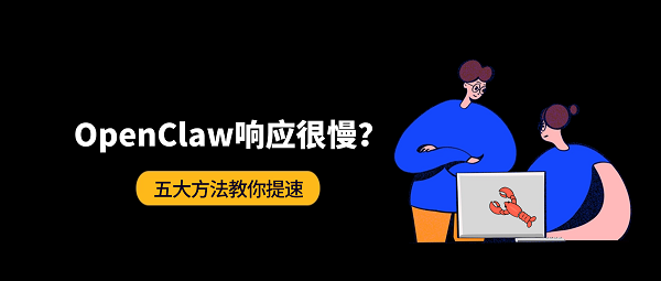 OpenClaw响应很慢怎么办?五大方法教你提速 OpenClaw响应很慢怎么办?五大方法教你提速