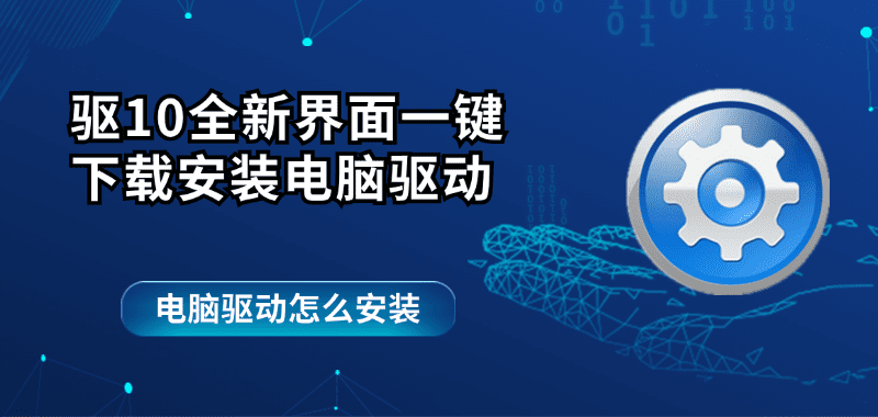 电脑驱动怎么安装 驱10全新界面一键下载安装电脑驱动