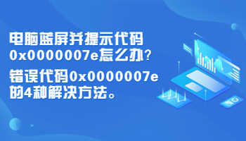 电脑蓝屏并提示代码0x0000007e怎么办？错误代码0x0000007e的4种解决方法
