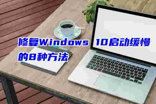 修复Windows 10启动缓慢的8种方法