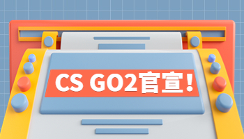 《CS GO2》官宣！画质升级且免费更新
