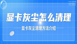 显卡灰尘怎么清理 显卡灰尘清理方法介绍