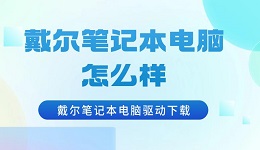 戴尔笔记本电脑怎么样 戴尔笔记本电脑驱动下载