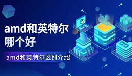 amd和英特尔哪个好 amd和英特尔区别介绍