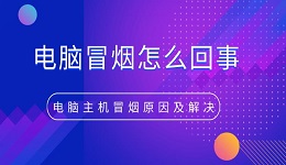 电脑冒烟怎么回事 电脑主机冒烟原因及解决方法