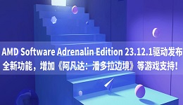 AMD Software Adrenalin Edition 23.12.1驱动发布：全新功能，增加《阿凡达：潘多拉边境》等游戏支持！