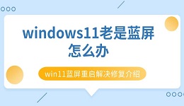 windows11老是蓝屏怎么办 win11蓝屏重启解决修复介绍