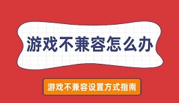 游戏不兼容怎么办 游戏不兼容设置方式指南