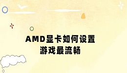 AMD显卡如何设置游戏最流畅 几招教你发挥最佳游戏性能