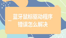 蓝牙鼠标驱动程序错误怎么解决 4个实用解决步骤