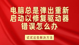 电脑总是弹出重新启动以修复驱动器错误怎么办？试试这些解决方法