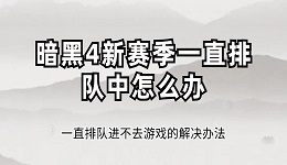 暗黑4新赛季一直排队中怎么办 一直排队进不去游戏的解决办法