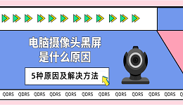 电脑摄像头黑屏是什么原因 5种原因及解决方法