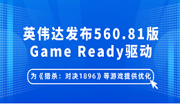 英伟达发布560.81版Game Ready驱动：为《猎杀：对决1896》等游戏提供优化