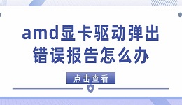 amd显卡驱动弹出错误报告怎么办 amd显卡驱动错误的解决方法