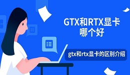 GTX和RTX显卡哪个好 gtx和rtx显卡的区别介绍