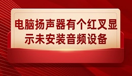 电脑扬声器有个红叉显示未安装音频设备怎么解决 解决方法介绍