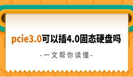 pcie3.0可以插4.0固态硬盘吗 一文帮你读懂