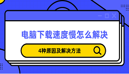 电脑下载速度慢怎么解决 4种原因及解决方法