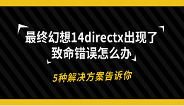 最终幻想14directx出现了致命错误怎么办 5种解决方案告诉你