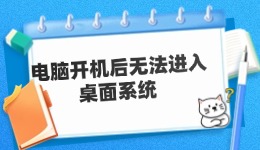 电脑开机后无法进入桌面系统 原因及解决方案。