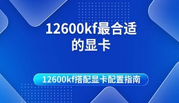 12600kf最合适的显卡 12600kf搭配显卡配置指南