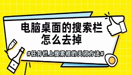 电脑桌面的搜索栏怎么去掉 任务栏上搜索框的关闭方法