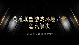 英雄联盟游戏环境异常怎么解决 常见的5种解决方案