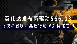 英伟达发布新驱动566.03：《使命召唤：黑色行动 6》优化在即