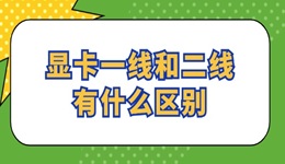 显卡一线和二线有什么区别 看完就懂了！