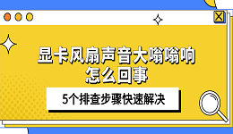 显卡风扇声音大嗡嗡响怎么回事 5个排查步骤快速解决