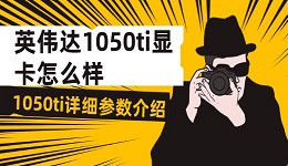 英伟达1050ti显卡怎么样 1050ti详细参数介绍