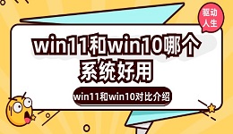 win11和win10哪个系统好用 win11和win10对比介绍