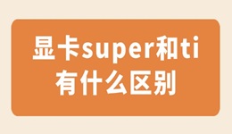 显卡super和ti有什么区别 哪款显卡更值得入手