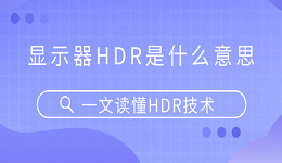 显示器HDR是什么意思？一文读懂HDR技术