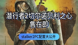 潜行者2切尔诺贝利之心发售在即 stalker2PC配置大公开