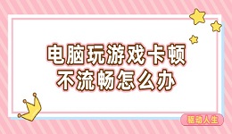 电脑玩游戏卡顿不流畅怎么办 这些方法可以一试