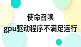 使命召唤gpu驱动程序不满足运行怎么办 最新解决方法来了