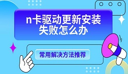 n卡驱动更新安装失败怎么办 常用解决方法推荐