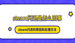 steam闪退是怎么回事 steam闪退的原因和处理方法