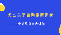 怎么关闭自动更新系统 3个简易指南告诉你