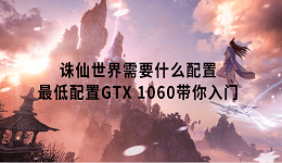 诛仙世界需要什么配置 最低配置GTX 1060带你入门