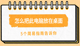 怎么把此电脑放在桌面 5个简易指南告诉你