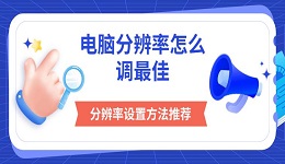 电脑分辨率怎么调最佳 分辨率设置方法推荐